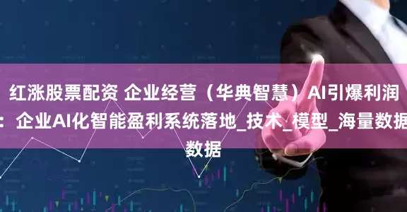 红涨股票配资 企业经营（华典智慧）AI引爆利润：企业AI化智能盈利系统落地_技术_模型_海量数据