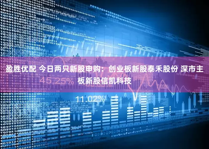 盈胜优配 今日两只新股申购：创业板新股泰禾股份 深市主板新股信凯科技