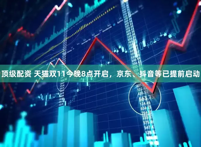 顶级配资 天猫双11今晚8点开启，京东、抖音等已提前启动