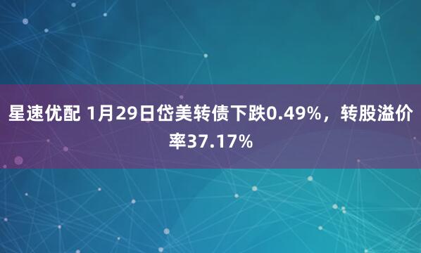 星速优配 1月29日岱美转债下跌0.49%，转股溢价率37.17%