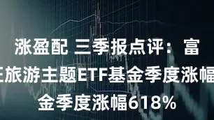 涨盈配 三季报点评：富国中证旅游主题ETF基金季度涨幅618%