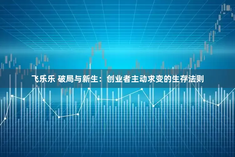 飞乐乐 破局与新生：创业者主动求变的生存法则